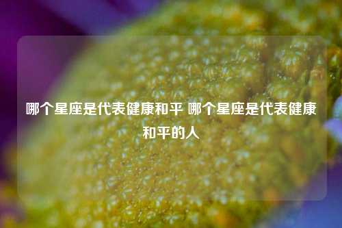 哪个星座是代表健康和平 哪个星座是代表健康和平的人