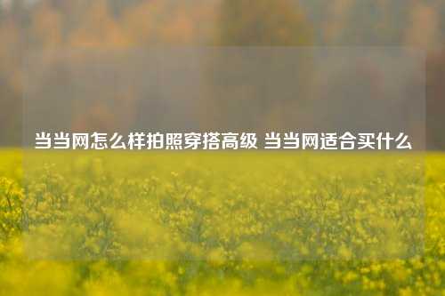 当当网怎么样拍照穿搭高级 当当网适合买什么