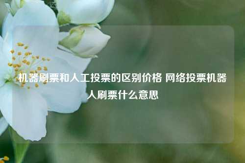 机器刷票和人工投票的区别价格 网络投票机器人刷票什么意思