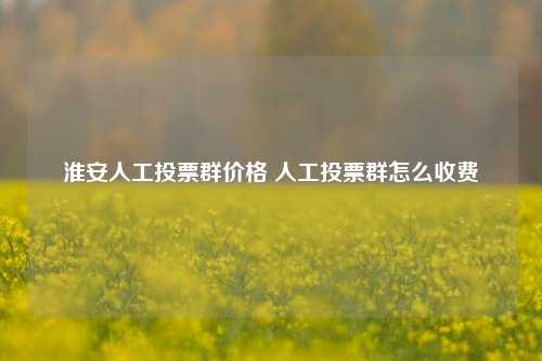 淮安人工投票群价格 人工投票群怎么收费