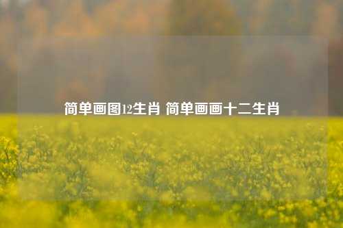 简单画图12生肖 简单画画十二生肖