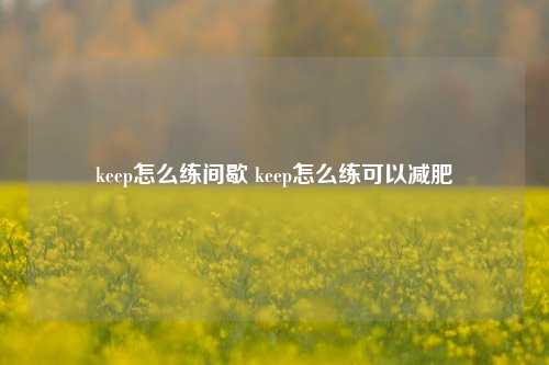 keep怎么练间歇 keep怎么练可以减肥