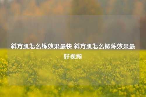 斜方肌怎么练效果最快 斜方肌怎么锻炼效果最好视频