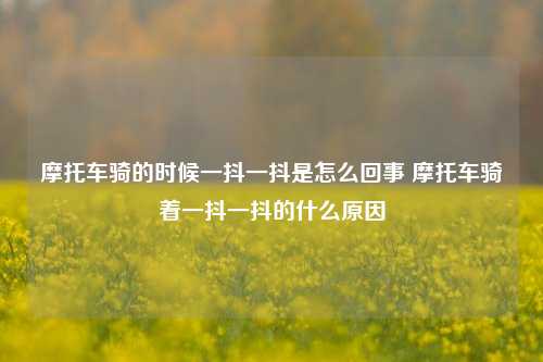 摩托车骑的时候一抖一抖是怎么回事 摩托车骑着一抖一抖的什么原因