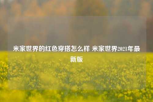 米家世界的红色穿搭怎么样 米家世界2021年最新版