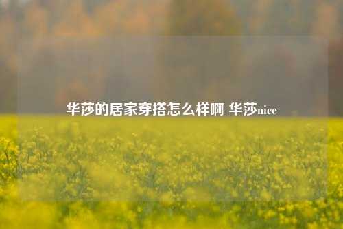 华莎的居家穿搭怎么样啊 华莎nice