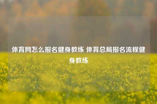 体育网怎么报名健身教练 体育总局报名流程健身教练