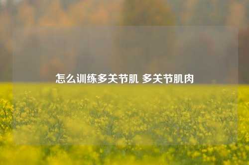 怎么训练多关节肌 多关节肌肉