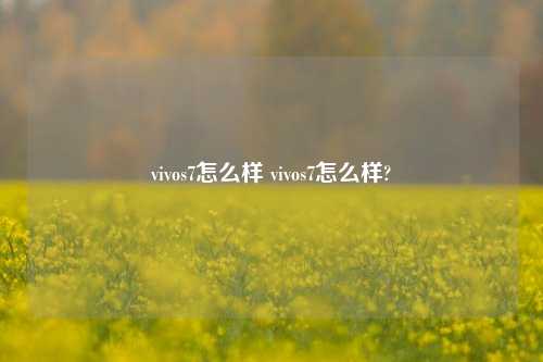 vivos7怎么样 vivos7怎么样?